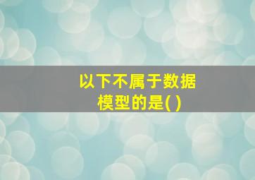 以下不属于数据模型的是( )